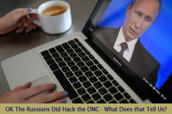 Let’s Say The Russians Did Hack the DNC – What Does that Tell Us?
