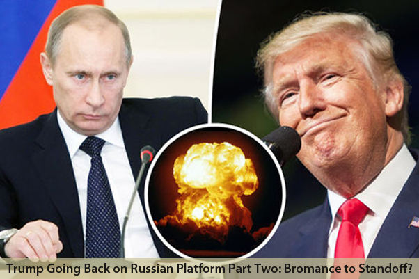 President Trump Going Back on Russian Platform Part Two: Bromance to Standoff?